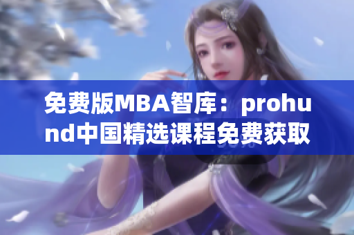 免费版MBA智库：prohund中国精选课程免费获取，助力职场提升