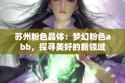 苏州粉色晶体：梦幻粉色abb，探寻美好的新领域