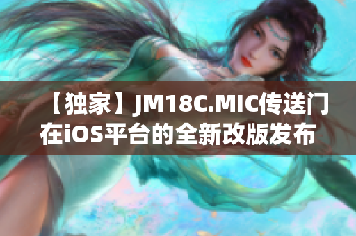 【独家】JM18C.MIC传送门在iOS平台的全新改版发布！