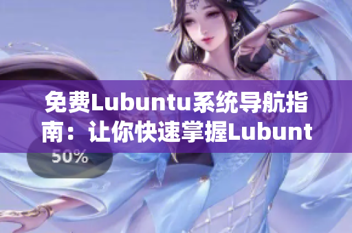 免费Lubuntu系统导航指南：让你快速掌握Lubuntu系统的应用和操作技巧