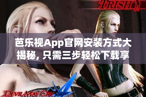 芭乐视App官网安装方式大揭秘, 只需三步轻松下载享受