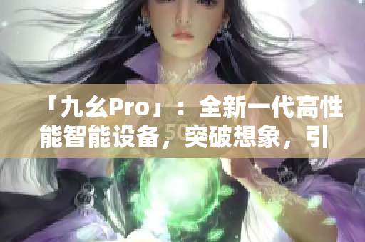 「九幺Pro」：全新一代高性能智能设备，突破想象，引领未来。