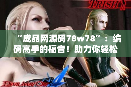 “成品网源码78w78”：编码高手的福音！助力你轻松打造精美网站！