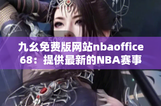 九幺免费版网站nbaoffice68：提供最新的NBA赛事信息和分析