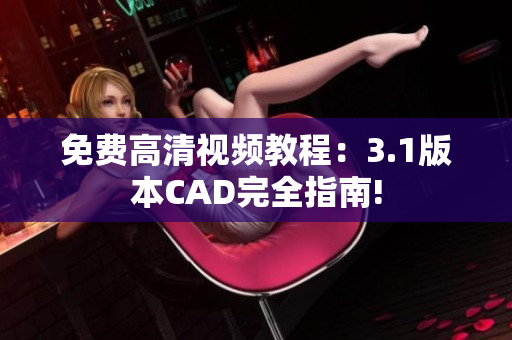 免费高清视频教程：3.1版本CAD完全指南!