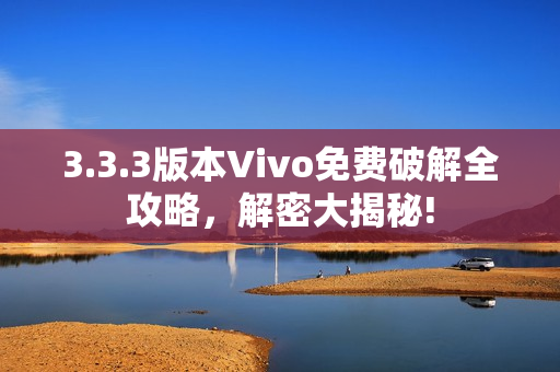 3.3.3版本Vivo免费破解全攻略，解密大揭秘!