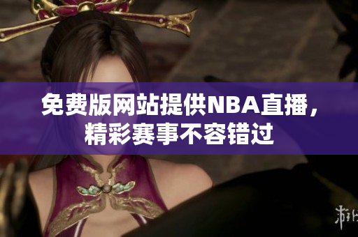 免费版网站提供NBA直播，精彩赛事不容错过