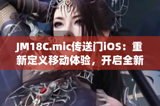 JM18C.mic传送门iOS：重新定义移动体验，开启全新时代