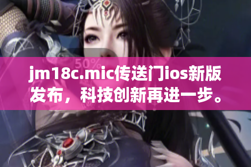 jm18c.mic传送门ios新版发布，科技创新再进一步。