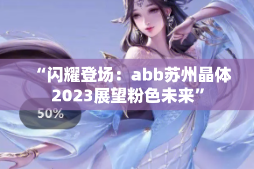 “闪耀登场：abb苏州晶体2023展望粉色未来”