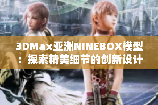 3DMax亚洲NINEBOX模型：探索精美细节的创新设计