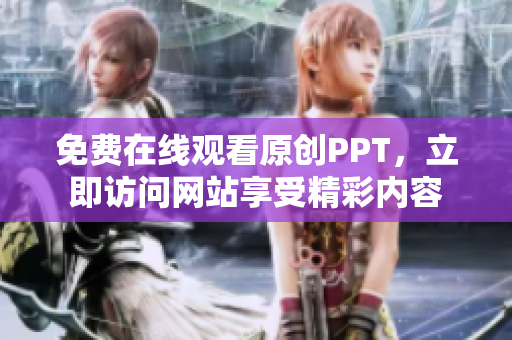 免费在线观看原创PPT，立即访问网站享受精彩内容