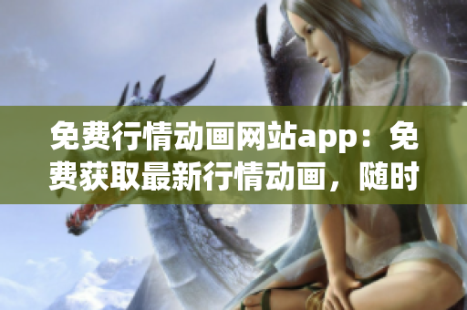 免费行情动画网站app：免费获取最新行情动画，随时查看最新交易趋势