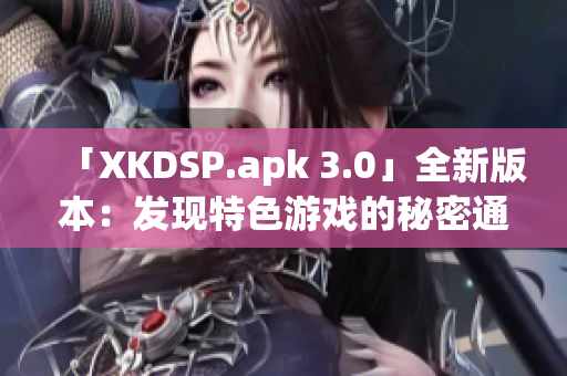 「XKDSP.apk 3.0」全新版本：发现特色游戏的秘密通道