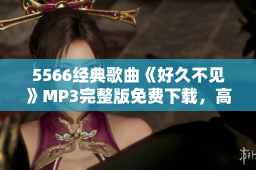 5566经典歌曲《好久不见》MP3完整版免费下载，高音质音频分享