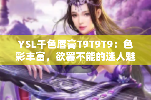 YSL千色唇膏T9T9T9：色彩丰富，欲罢不能的迷人魅力