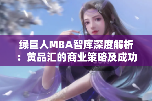 绿巨人MBA智库深度解析：黄品汇的商业策略及成功经验分享