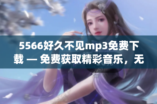 5566好久不见mp3免费下载 — 免费获取精彩音乐，无需等待