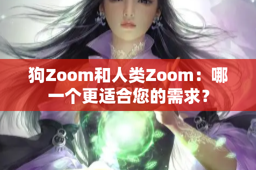 狗Zoom和人类Zoom：哪一个更适合您的需求？