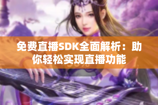 免费直播SDK全面解析：助你轻松实现直播功能