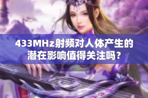 433MHz射频对人体产生的潜在影响值得关注吗？