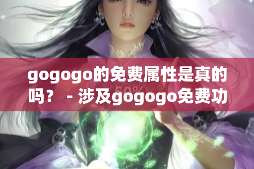 gogogo的免费属性是真的吗？ - 涉及gogogo免费功能的真伪进行探讨