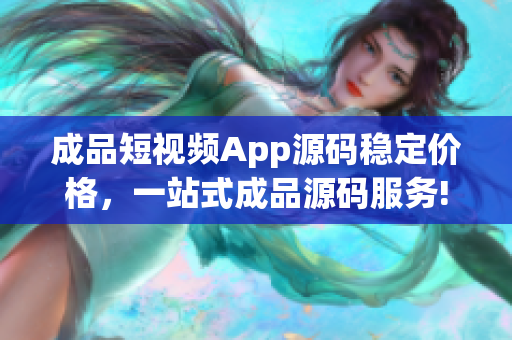 成品短视频App源码稳定价格，一站式成品源码服务!