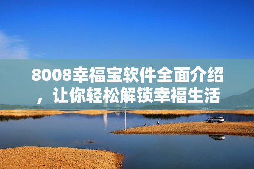 8008幸福宝软件全面介绍，让你轻松解锁幸福生活