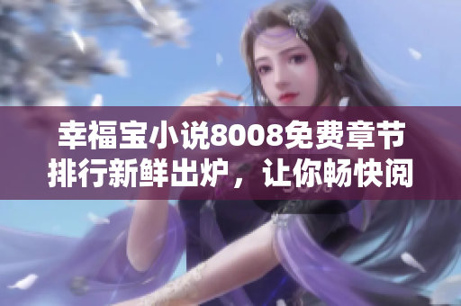 幸福宝小说8008免费章节排行新鲜出炉，让你畅快阅读！