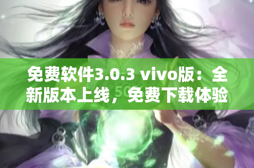 免费软件3.0.3 vivo版：全新版本上线，免费下载体验