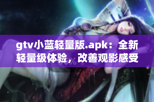 gtv小蓝轻量版.apk：全新轻量级体验，改善观影感受