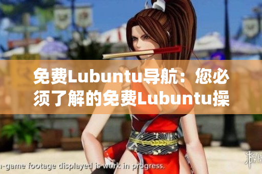 免费Lubuntu导航：您必须了解的免费Lubuntu操作系统知识及使用技巧