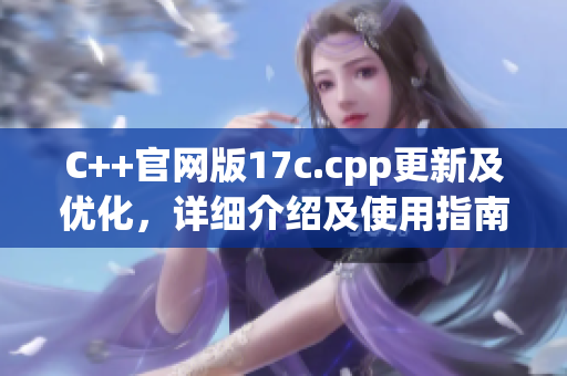 C++官网版17c.cpp更新及优化，详细介绍及使用指南