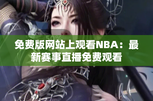 免费版网站上观看NBA：最新赛事直播免费观看