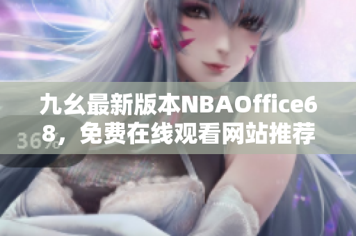 九幺最新版本NBAOffice68，免费在线观看网站推荐