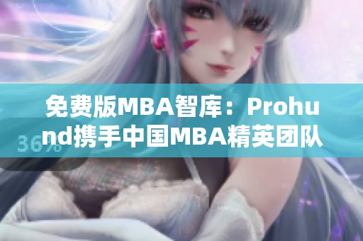 免费版MBA智库：Prohund携手中国MBA精英团队，为您提供专业管理学知识