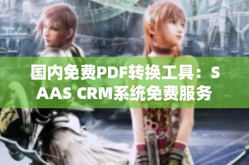 国内免费PDF转换工具：SAAS CRM系统免费服务