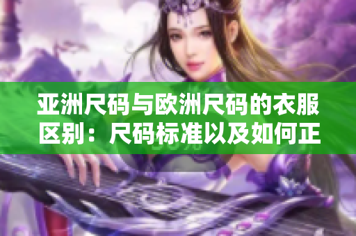 亚洲尺码与欧洲尺码的衣服区别：尺码标准以及如何正确选择尺码