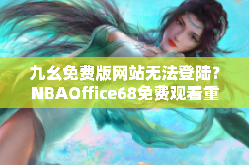 九幺免费版网站无法登陆？NBAOffice68免费观看重播解决方案分享