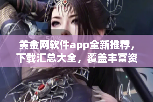 黄金网软件app全新推荐，下载汇总大全，覆盖丰富资源助您尽情畅享