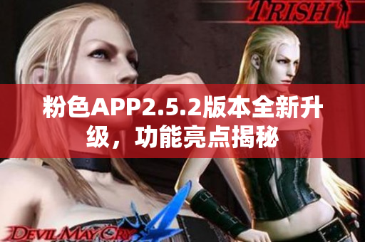 粉色APP2.5.2版本全新升级，功能亮点揭秘