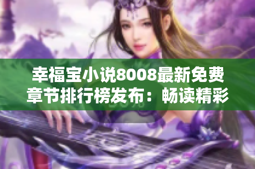 幸福宝小说8008最新免费章节排行榜发布：畅读精彩故事，无需花费一分钱！