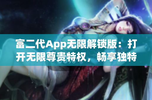 富二代App无限解锁版：打开无限尊贵特权，畅享独特体验