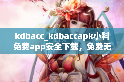 kdbacc_kdbaccapk小科免费app安全下载，免费无广告版本更新