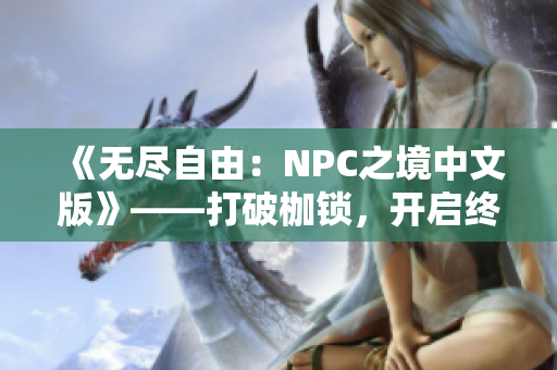 《无尽自由：NPC之境中文版》——打破枷锁，开启终极自由游戏