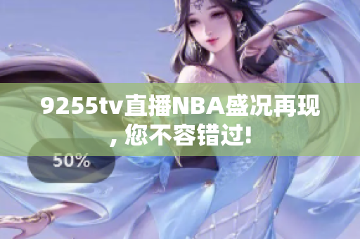 9255tv直播NBA盛况再现, 您不容错过!