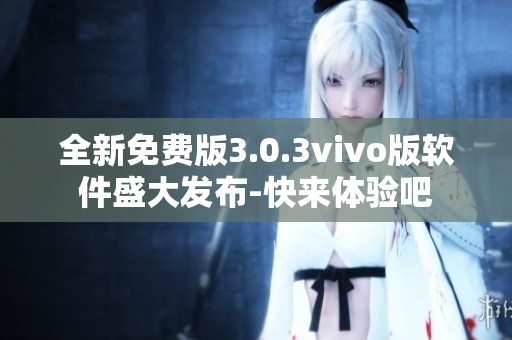 全新免费版3.0.3vivo版软件盛大发布-快来体验吧