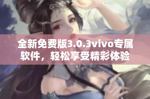 全新免费版3.0.3vivo专属软件，轻松享受精彩体验