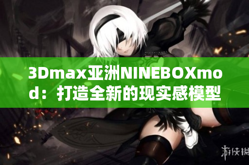 3Dmax亚洲NINEBOXmod：打造全新的现实感模型设计