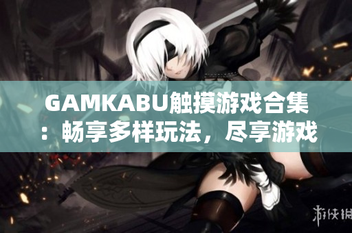 GAMKABU触摸游戏合集：畅享多样玩法，尽享游戏乐趣